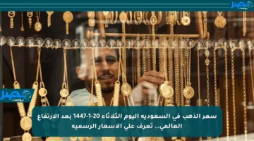 سعر الذهب في السعودية اليوم الثلاثاء 20-1-1447 بعد الارتفاع العالمي.. تعرف على الأسعار الرسمية